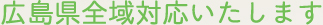 広島県全域対応いたします